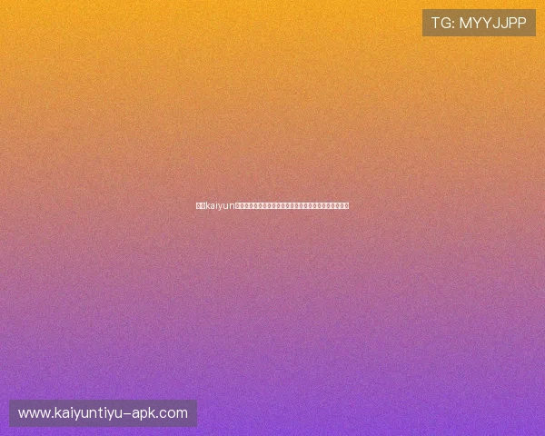 开云kaiyun入口游戏特色介绍带你了解最新游戏内容与丰富玩法体验 开云kaiyun入口游戏特色介绍带你了解最新游戏内容与丰富玩法体验